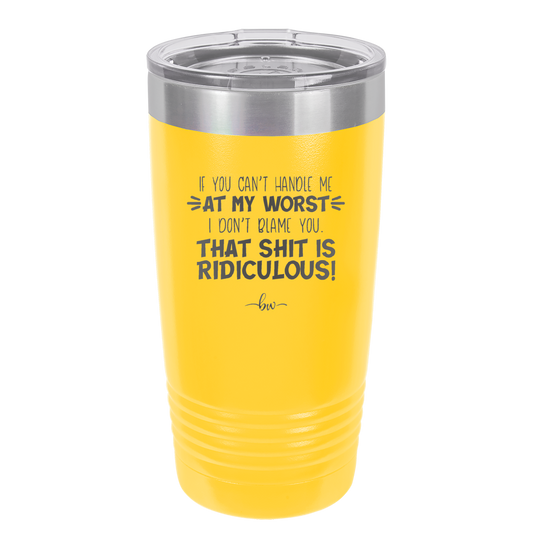 If You Can't Handle Me at My Worst I Don't Blame You - Laser Engraved Stainless Steel Drinkware - 1364 -