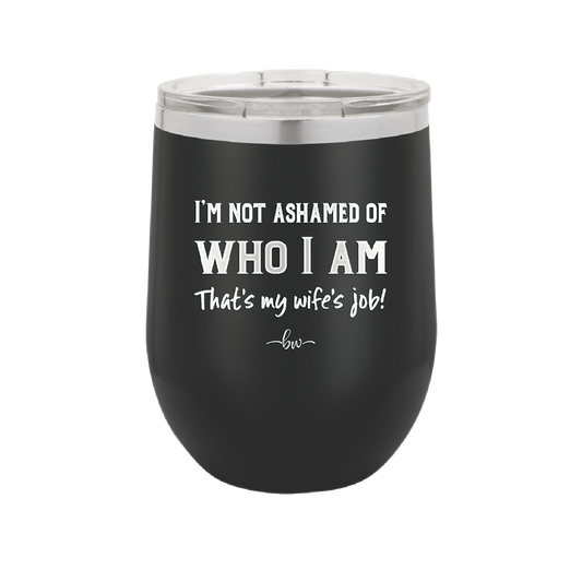 I'm Not Ashamed of Who I Am That's My Wife's Job - Laser Engraved Stainless Steel Drinkware - 1380 -