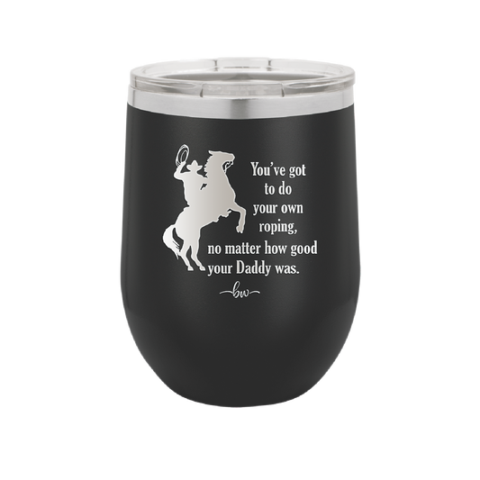 You've Got to do Your Own Roping No Matter How Good Your Daddy Was - Laser Engraved Stainless Steel Drinkware - 1386 -