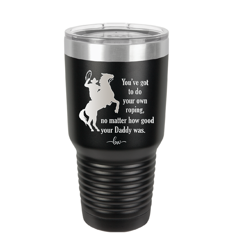 You've Got to do Your Own Roping No Matter How Good Your Daddy Was - Laser Engraved Stainless Steel Drinkware - 1386 -