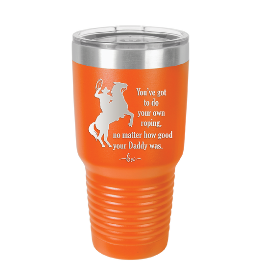 You've Got to do Your Own Roping No Matter How Good Your Daddy Was - Laser Engraved Stainless Steel Drinkware - 1386 -