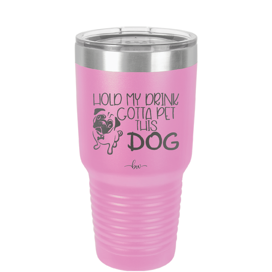 Hold My Drink Gotta Pet This Dog - Laser Engraved Stainless Steel Drinkware - 1395 -