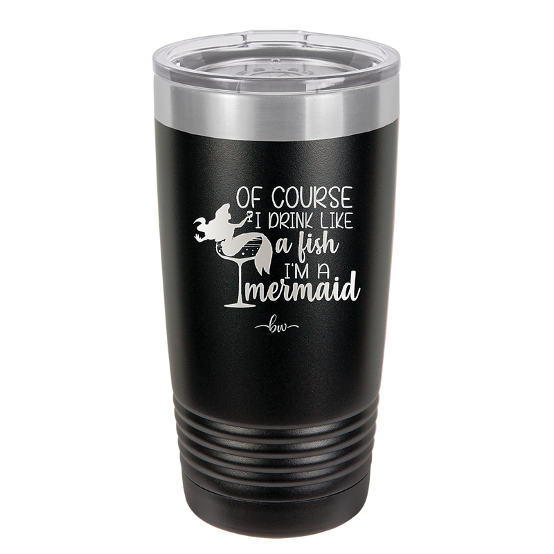 Of Course I Drink Like a Fish I'm a Mermaid - Laser Engraved Stainless Steel Drinkware - 1401 -
