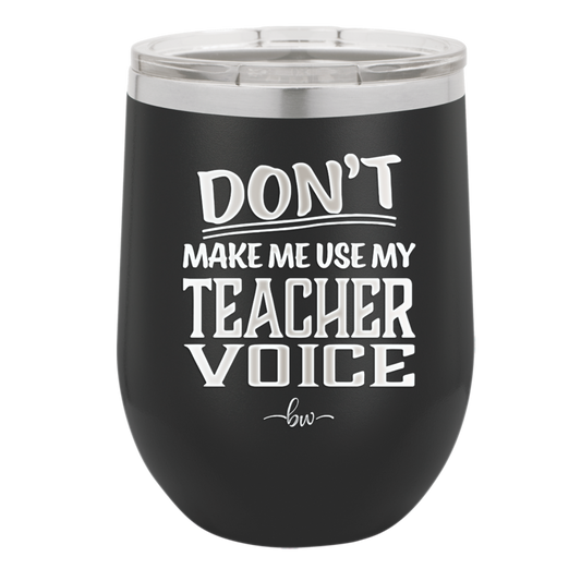 Don't Make Me Use My Teacher Voice - Laser Engraved Stainless Steel Drinkware - 1537 -