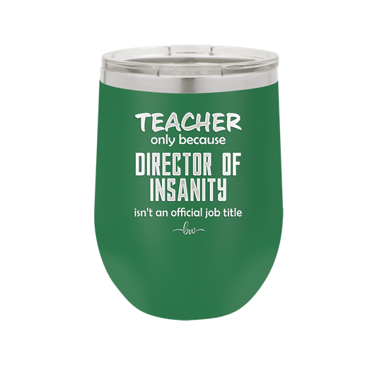 Teacher Only Because Director of Insanity isn't an Official Job Title - Laser Engraved Stainless Steel Drinkware - 1599 -