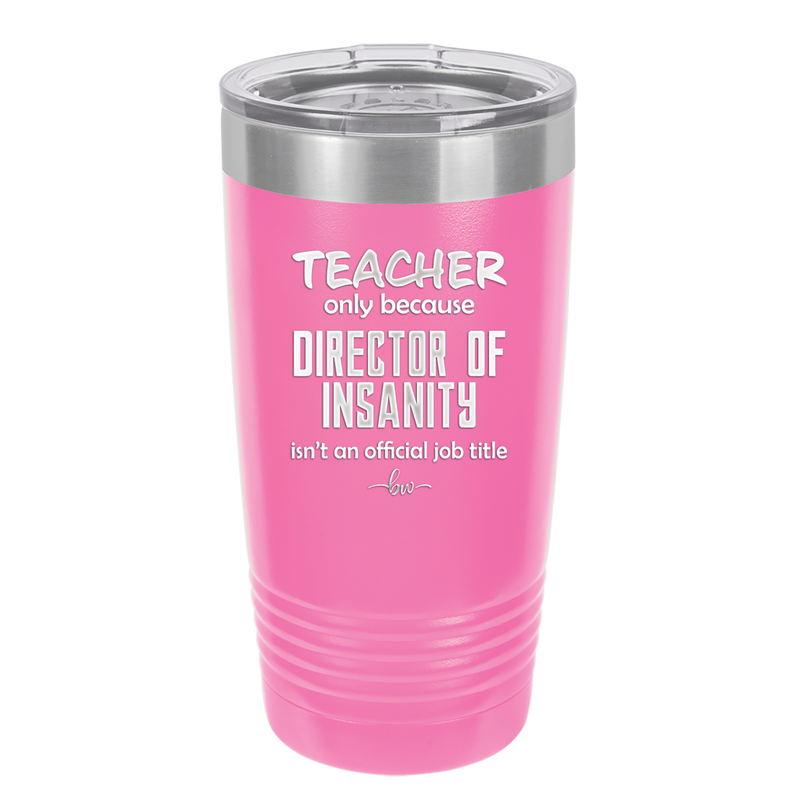 Teacher Only Because Director of Insanity isn't an Official Job Title - Laser Engraved Stainless Steel Drinkware - 1599 -