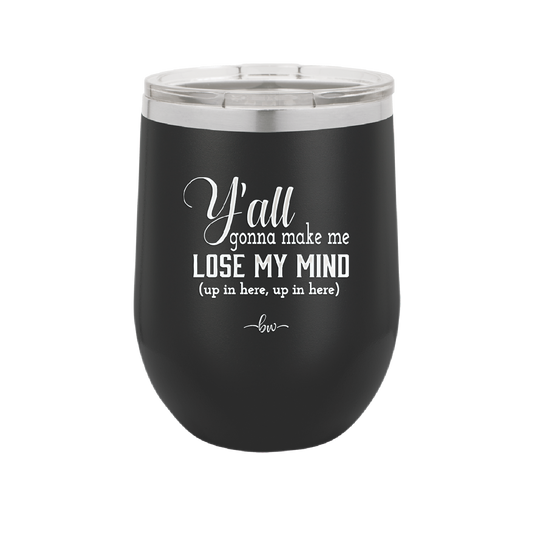 Y'all Gonna Make Me Lose My Mind - Laser Engraved Stainless Steel Drinkware - 1612 -