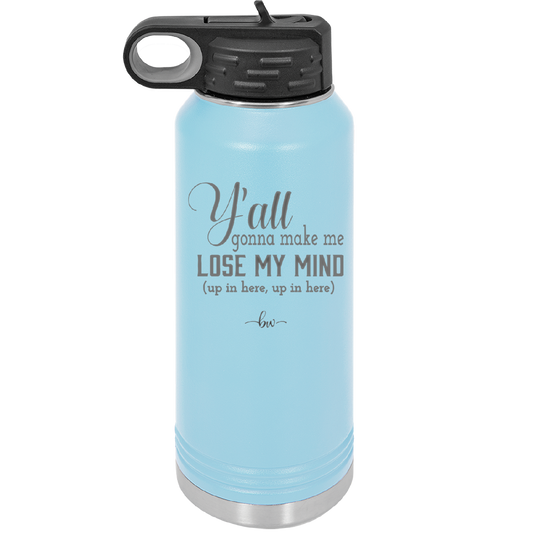 Y'all Gonna Make Me Lose My Mind - Laser Engraved Stainless Steel Drinkware - 1612 -