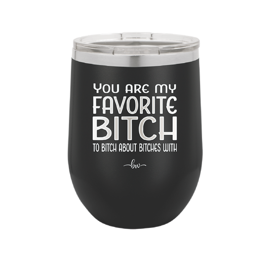 You Are My Favorite Bitch to Bitch about Bitches with - Laser Engraved Stainless Steel Drinkware - 1614 -