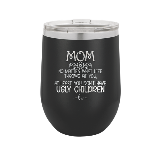 Mom No Matter What At Least You Don't Have Ugly Children - Laser Engraved Stainless Steel Drinkware - 1615 -