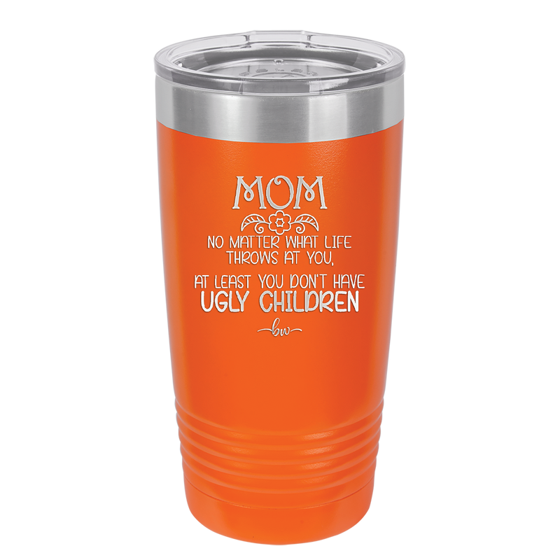 Mom No Matter What At Least You Don't Have Ugly Children - Laser Engraved Stainless Steel Drinkware - 1615 -