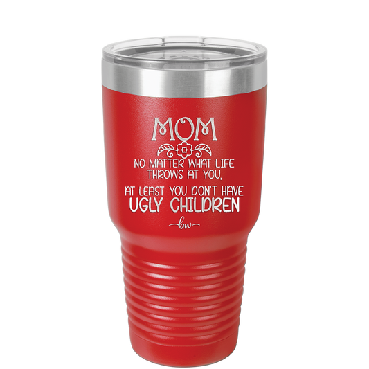 Mom No Matter What At Least You Don't Have Ugly Children - Laser Engraved Stainless Steel Drinkware - 1615 -