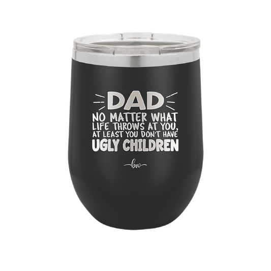 Dad No Matter What At Least You Don't Have Ugly Children - Laser Engraved Stainless Steel Drinkware - 1616 -