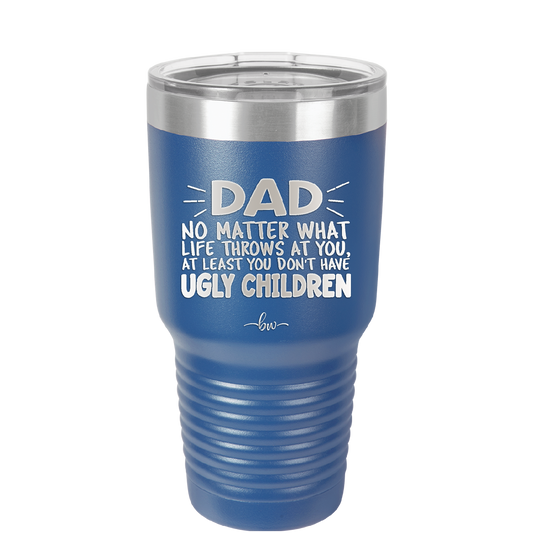 Dad No Matter What At Least You Don't Have Ugly Children - Laser Engraved Stainless Steel Drinkware - 1616 -