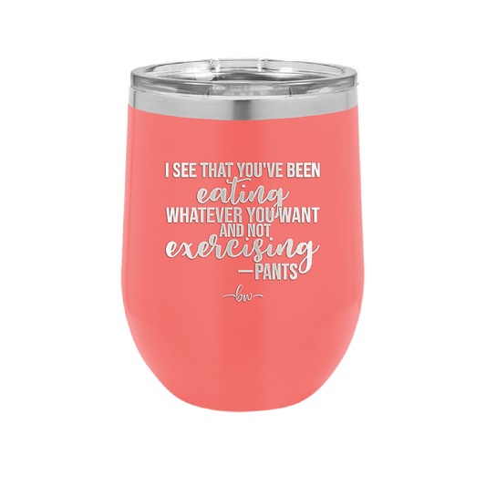 I See You've Been Eating Whatever You Want and Not Exercising - Laser Engraved Stainless Steel Drinkware - 1617 -