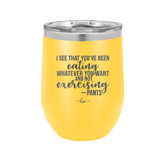 I See You've Been Eating Whatever You Want and Not Exercising - Laser Engraved Stainless Steel Drinkware - 1617 -