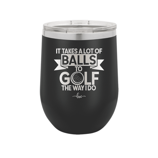 It Takes a Lot of Balls to Golf the Way I Do 1 - Laser Engraved Stainless Steel Drinkware - 1653 -