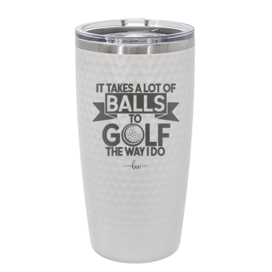 It Takes a Lot of Balls to Golf the Way I Do 1 - Laser Engraved Stainless Steel Drinkware - 1653 -