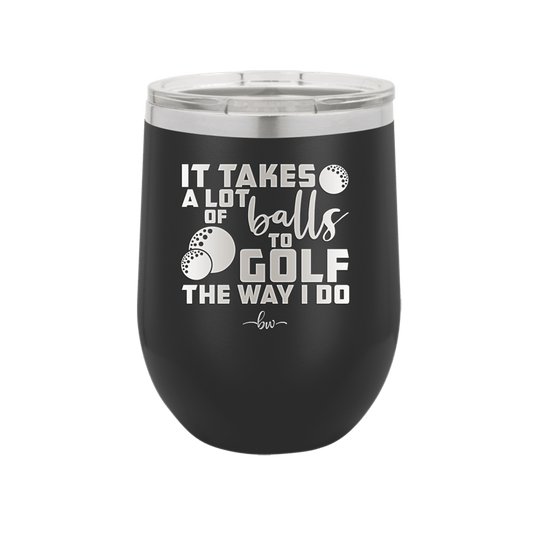 It Takes a Lot of Balls to Golf the Way I Do 3 - Laser Engraved Stainless Steel Drinkware - 1655 -