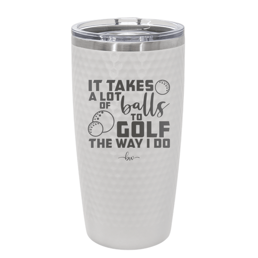 It Takes a Lot of Balls to Golf the Way I Do 3 - Laser Engraved Stainless Steel Drinkware - 1655 -