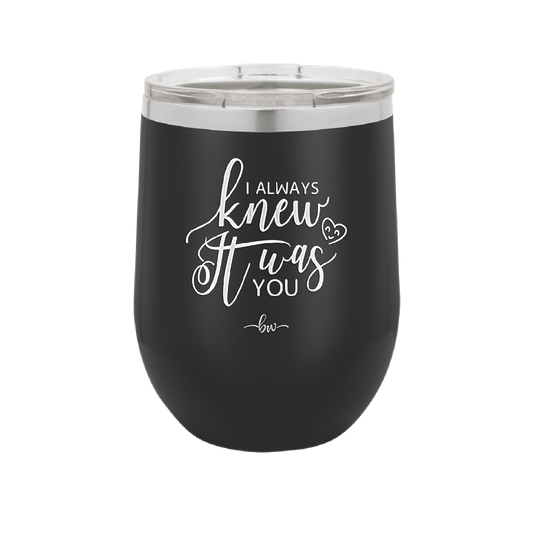 I Always Knew it Was You - Laser Engraved Stainless Steel Drinkware - 1718 -