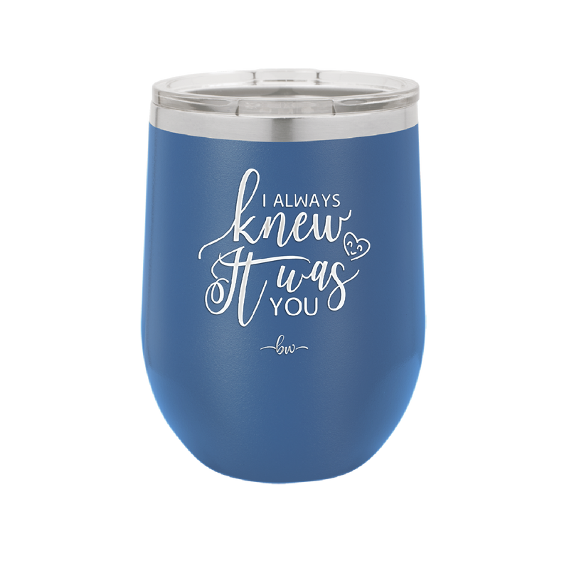 I Always Knew it Was You - Laser Engraved Stainless Steel Drinkware - 1718 -
