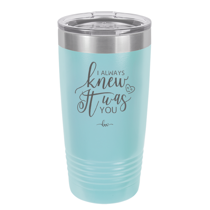 I Always Knew it Was You - Laser Engraved Stainless Steel Drinkware - 1718 -