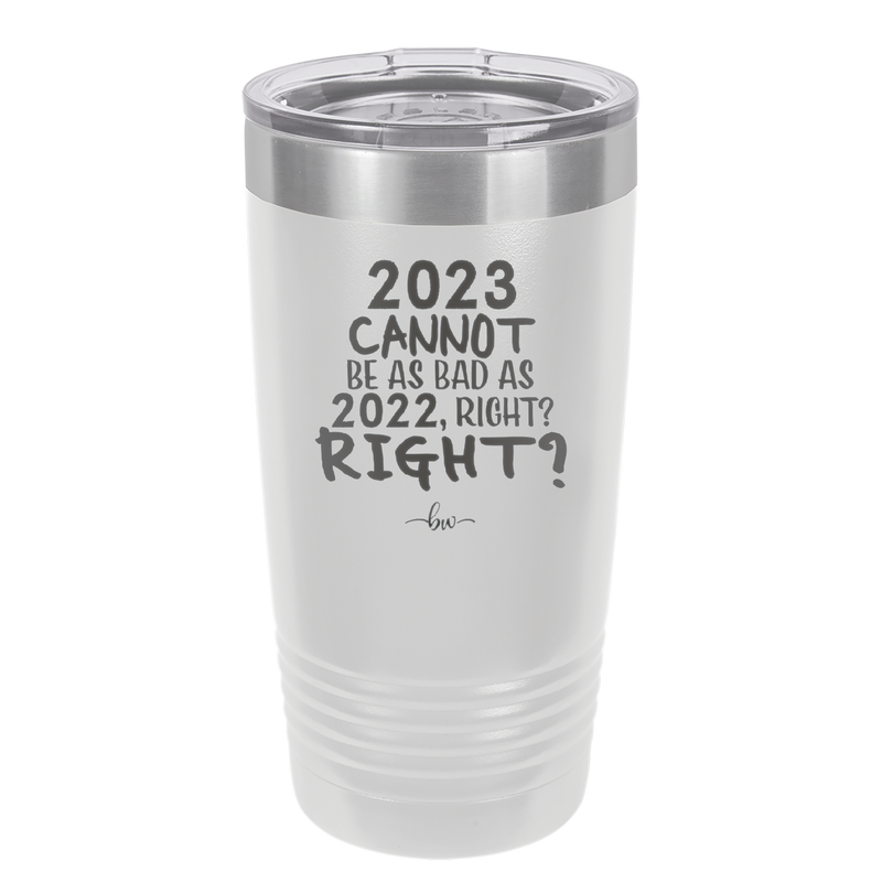 20 oz 2023 cannot be as bas as 2022, right?right? -  white