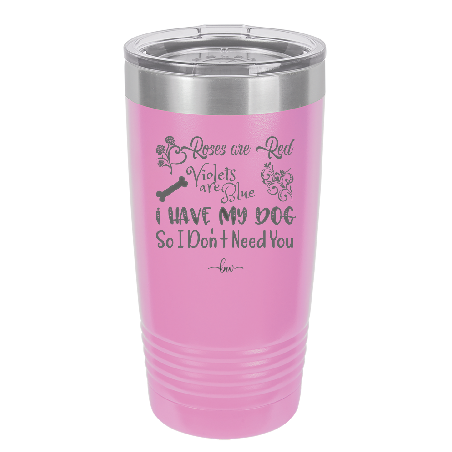 Roses are Red Violets are Blue I Have My Dog so I Don't Need You - Laser Engraved Stainless Steel Drinkware - 1752 -