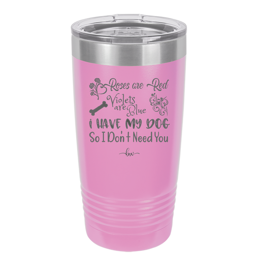 Roses are Red Violets are Blue I Have My Dog so I Don't Need You - Laser Engraved Stainless Steel Drinkware - 1752 -