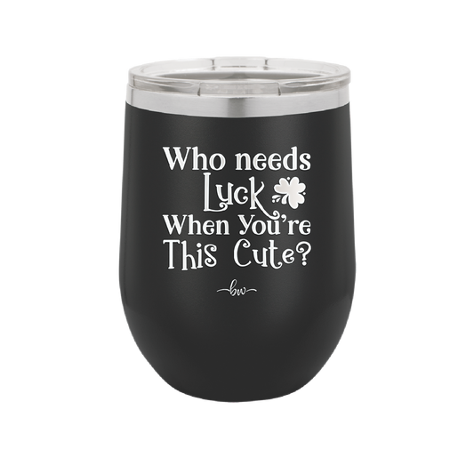 Who Needs Luck When You're This Cute - Laser Engraved Stainless Steel Drinkware - 1823 -