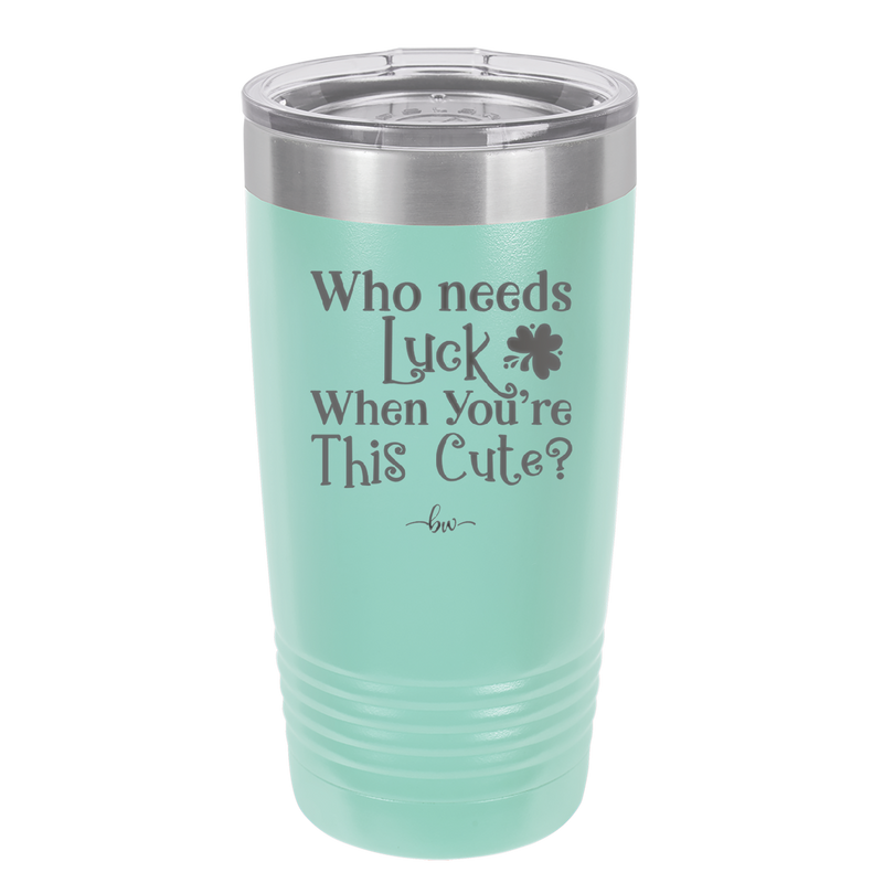 Who Needs Luck When You're This Cute - Laser Engraved Stainless Steel Drinkware - 1823 -