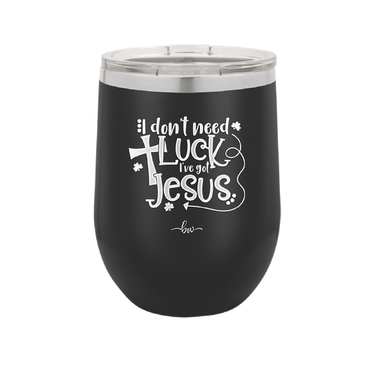 I Don't Need Luck I've Got Jesus - Laser Engraved Stainless Steel Drinkware - 1824 -