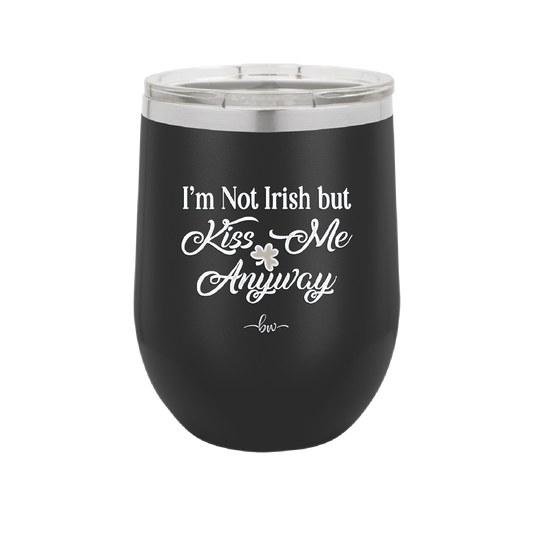 I'm Not Irish But Kiss Me Anyway - Laser Engraved Stainless Steel Drinkware - 1826 -