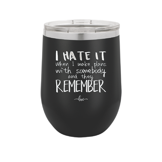 I Hate it When I Make Plans With Somebody and They Remember - Laser Engraved Stainless Steel Drinkware - 1830 -