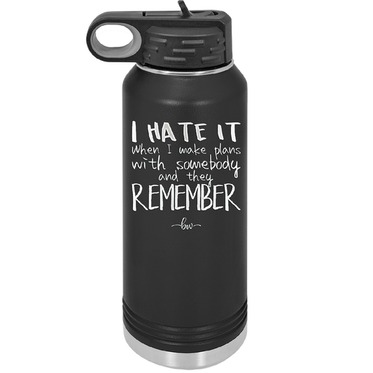 I Hate it When I Make Plans With Somebody and They Remember - Laser Engraved Stainless Steel Drinkware - 1830 -