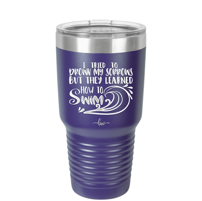 I Tried to Drown My Sorrows but They Learned How to Swim - Laser Engraved Stainless Steel Drinkware - 1832 -