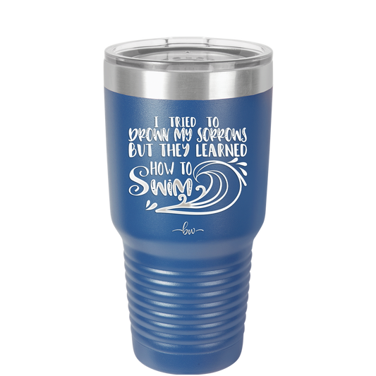 I Tried to Drown My Sorrows but They Learned How to Swim - Laser Engraved Stainless Steel Drinkware - 1832 -