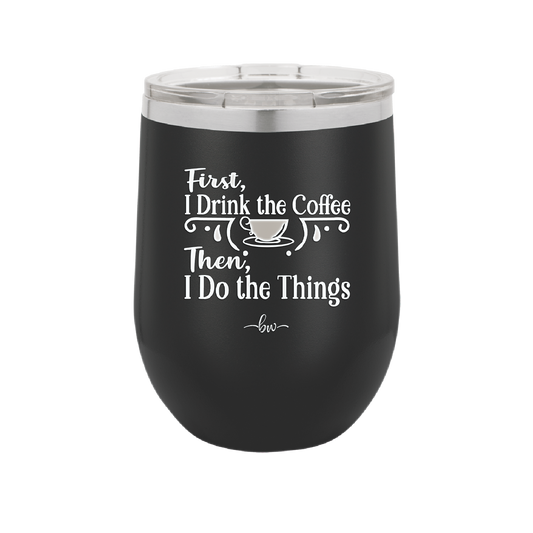 First I Drink the Coffee Then I Do the Things - Laser Engraved Stainless Steel Drinkware - 1834 -