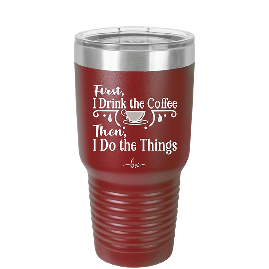 First I Drink the Coffee Then I Do the Things - Laser Engraved Stainless Steel Drinkware - 1834 -