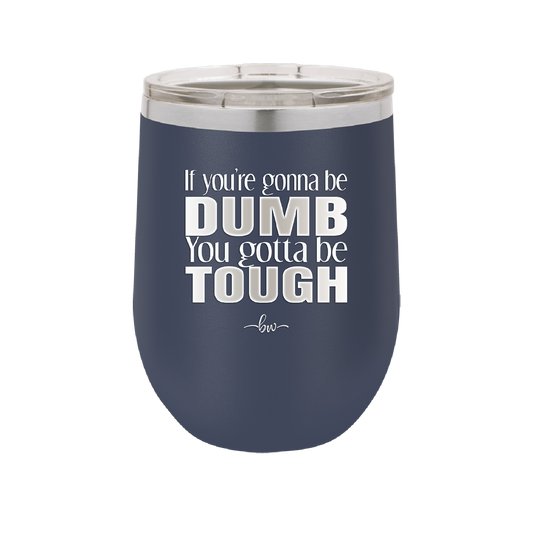 If You're Gonna be Dumb You Gotta be Tough - Laser Engraved Stainless Steel Drinkware - 1839 -