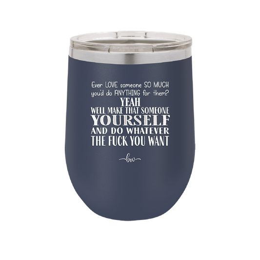 Ever Love Someone So Much You'd Do Anything Make That Someone Yourself - Laser Engraved Stainless Steel Drinkware - 1840 -