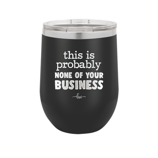 This is Probably None of Your Business - Laser Engraved Stainless Steel Drinkware - 1843 -