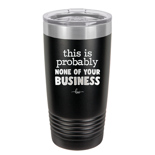 This is Probably None of Your Business - Laser Engraved Stainless Steel Drinkware - 1843 -