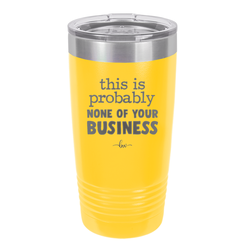This is Probably None of Your Business - Laser Engraved Stainless Steel Drinkware - 1843 -