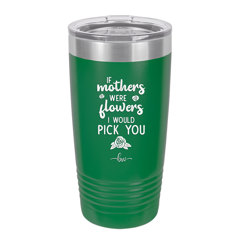If Mothers Were Flowers I Would Pick You - Laser Engraved Stainless Steel Drinkware - 1980 -