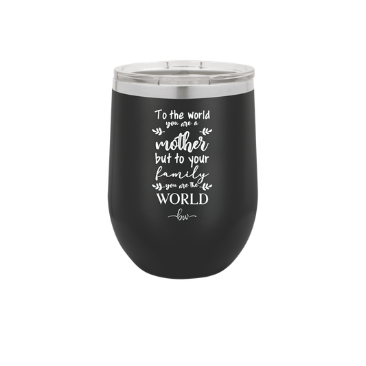 To the World You are a Mother but to Your Family You Are the World - Laser Engraved Stainless Steel Drinkware - 2004 -