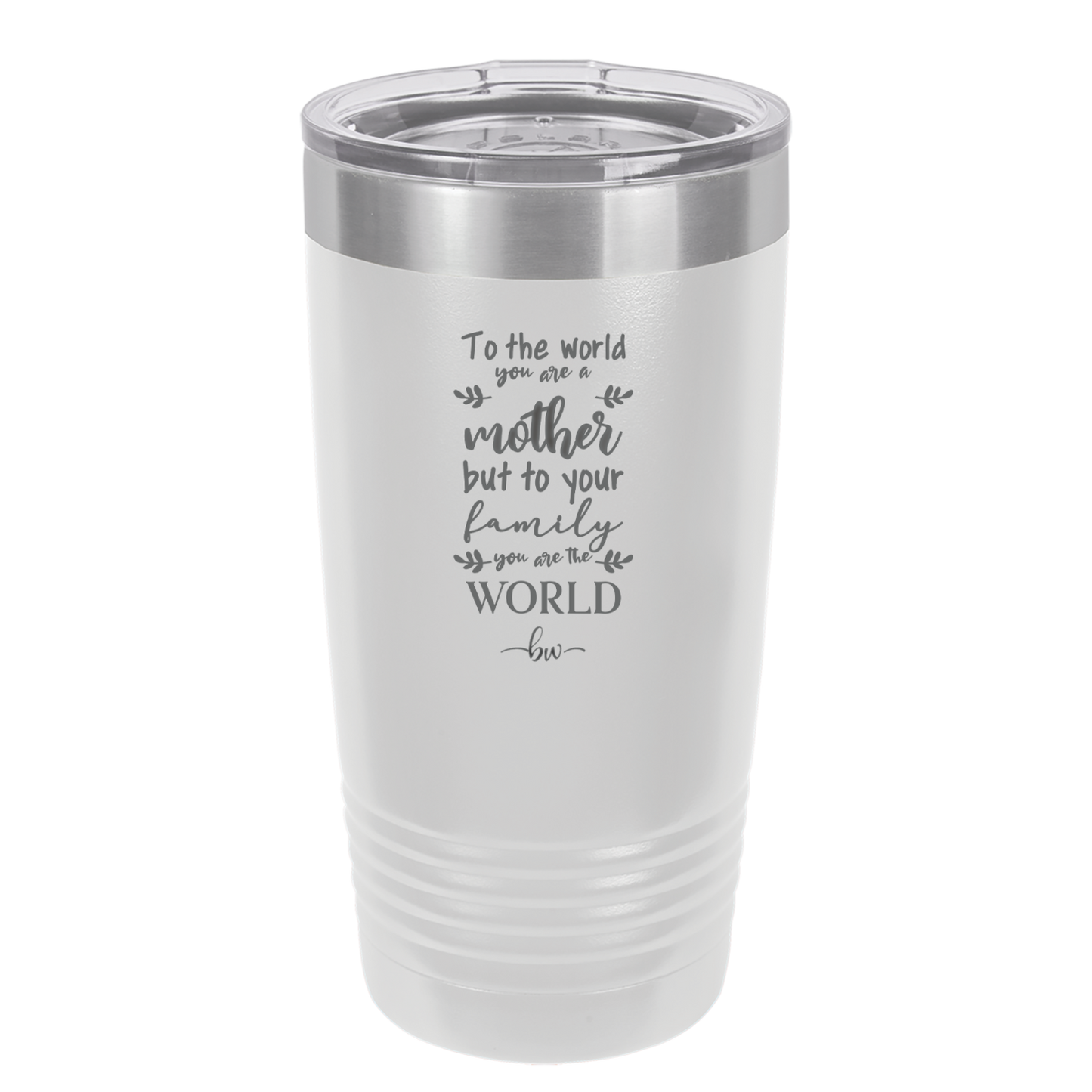 To the World You are a Mother but to Your Family You Are the World - Laser Engraved Stainless Steel Drinkware - 2004 -