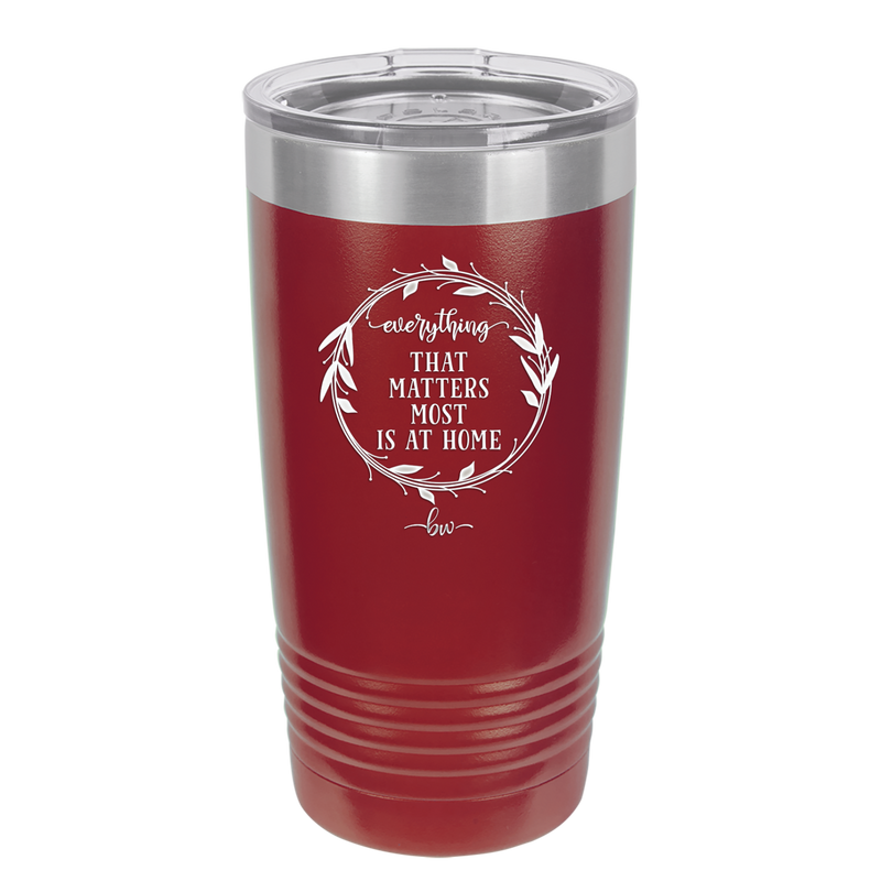 Everything That Matters Most is At Home - Laser Engraved Stainless Steel Drinkware - 2017 -