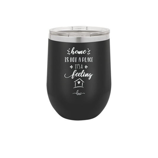 Home is Not a Place it's a Feeling - Laser Engraved Stainless Steel Drinkware - 2018 -